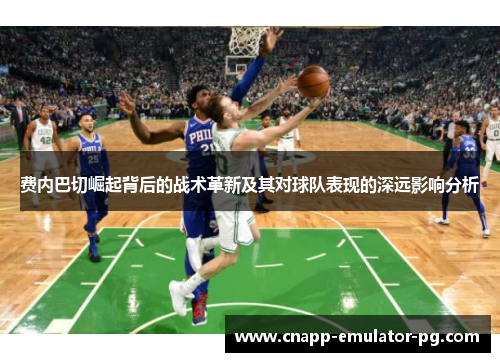 费内巴切崛起背后的战术革新及其对球队表现的深远影响分析