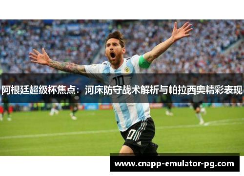 阿根廷超级杯焦点：河床防守战术解析与帕拉西奥精彩表现