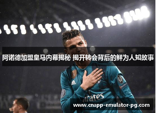阿诺德加盟皇马内幕揭秘 揭开转会背后的鲜为人知故事