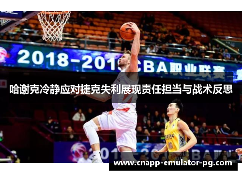 哈谢克冷静应对捷克失利展现责任担当与战术反思