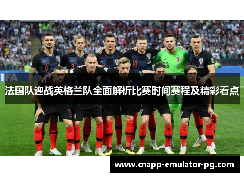法国队迎战英格兰队全面解析比赛时间赛程及精彩看点