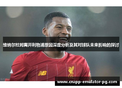 维纳尔杜姆离开利物浦原因深度分析及其对球队未来影响的探讨