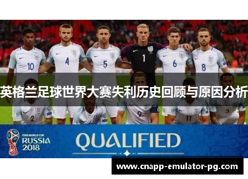 英格兰足球世界大赛失利历史回顾与原因分析