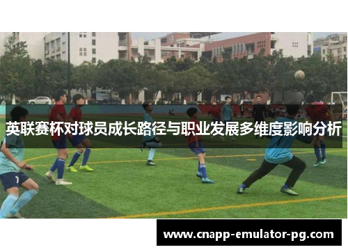 英联赛杯对球员成长路径与职业发展多维度影响分析
