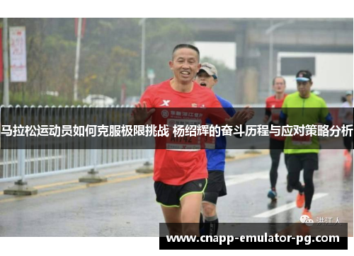 马拉松运动员如何克服极限挑战 杨绍辉的奋斗历程与应对策略分析