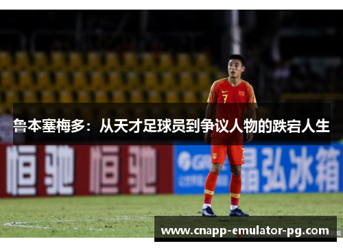 鲁本塞梅多：从天才足球员到争议人物的跌宕人生