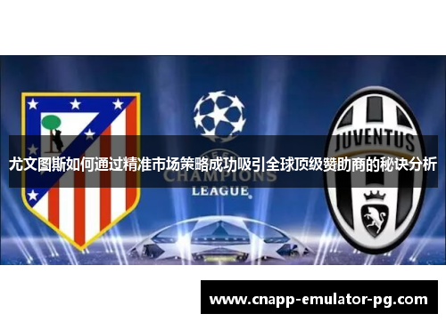 尤文图斯如何通过精准市场策略成功吸引全球顶级赞助商的秘诀分析 尤文图斯如何通过精准市场策略成功吸引全球顶级赞助商的秘诀分析