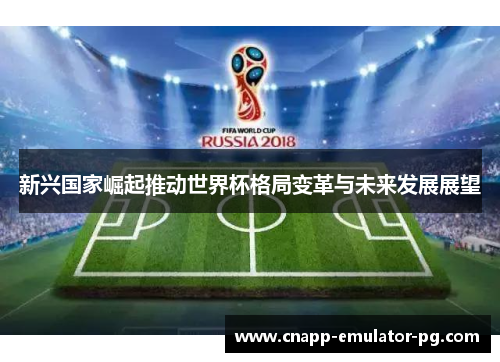 新兴国家崛起推动世界杯格局变革与未来发展展望