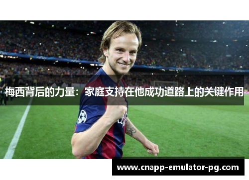 梅西背后的力量：家庭支持在他成功道路上的关键作用