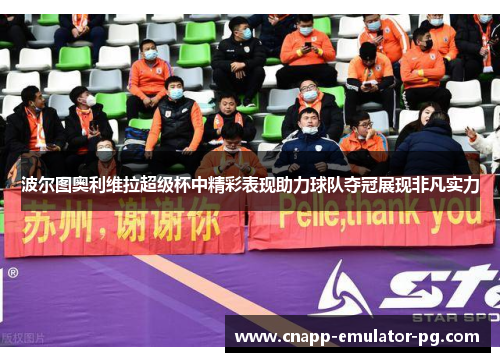 波尔图奥利维拉超级杯中精彩表现助力球队夺冠展现非凡实力 波尔图奥利维拉超级杯中精彩表现助力球队夺冠展现非凡实力