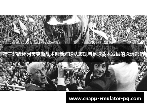 荷兰超级杯阿贾克斯战术创新对球队表现与足球战术发展的深远影响