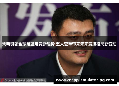 姚明引领全球足篮电竞新趋势 五大变革带来未来竞技格局新变动