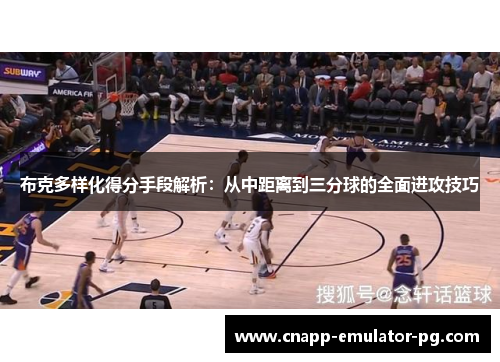 布克多样化得分手段解析：从中距离到三分球的全面进攻技巧