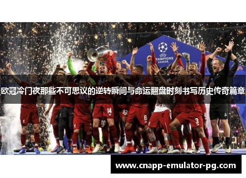欧冠冷门夜那些不可思议的逆转瞬间与命运翻盘时刻书写历史传奇篇章