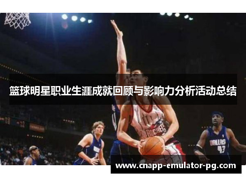 篮球明星职业生涯成就回顾与影响力分析活动总结 篮球明星职业生涯成就回顾与影响力分析活动总结