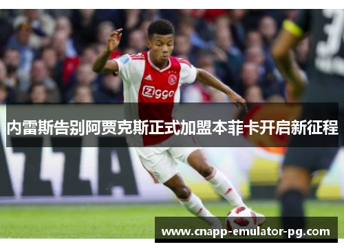 内雷斯告别阿贾克斯正式加盟本菲卡开启新征程
