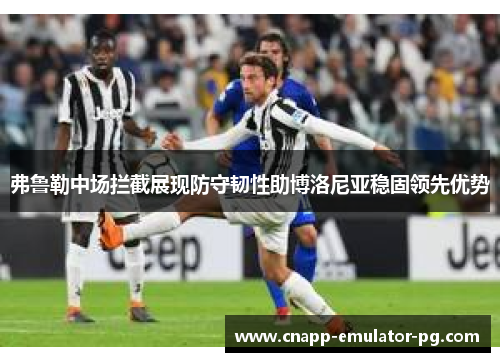 弗鲁勒中场拦截展现防守韧性助博洛尼亚稳固领先优势 弗鲁勒中场拦截展现防守韧性助博洛尼亚稳固领先优势