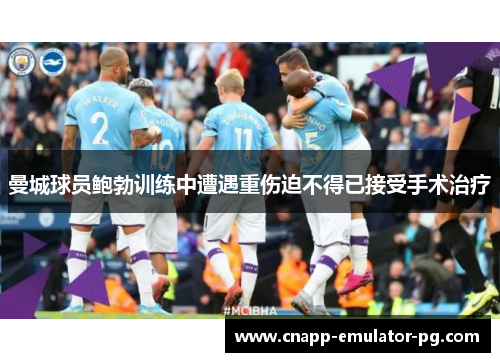 曼城球员鲍勃训练中遭遇重伤迫不得已接受手术治疗 曼城球员鲍勃训练中遭遇重伤迫不得已接受手术治疗