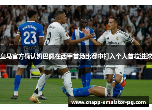 皇马官方确认姆巴佩在西甲首场比赛中打入个人首粒进球 皇马官方确认姆巴佩在西甲首场比赛中打入个人首粒进球