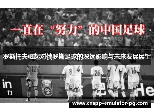 罗斯托夫崛起对俄罗斯足球的深远影响与未来发展展望