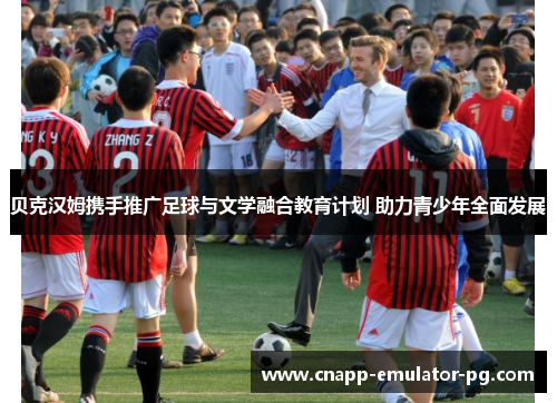 贝克汉姆携手推广足球与文学融合教育计划 助力青少年全面发展