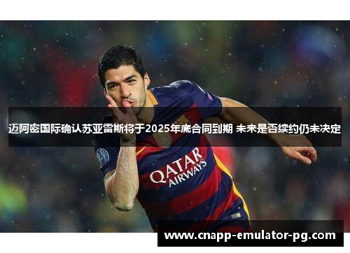 迈阿密国际确认苏亚雷斯将于2025年底合同到期 未来是否续约仍未决定