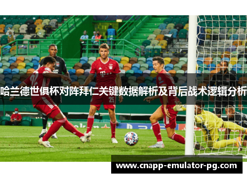 哈兰德世俱杯对阵拜仁关键数据解析及背后战术逻辑分析