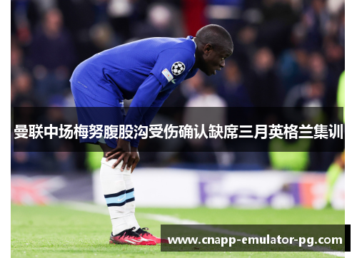 曼联中场梅努腹股沟受伤确认缺席三月英格兰集训