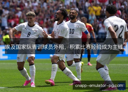 埃及国家队青训球员外租，积累比赛经验成为主线